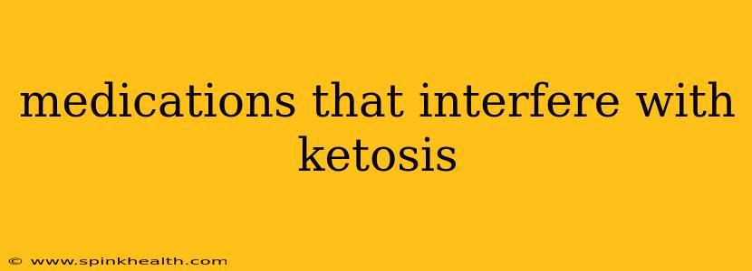 medications that interfere with ketosis