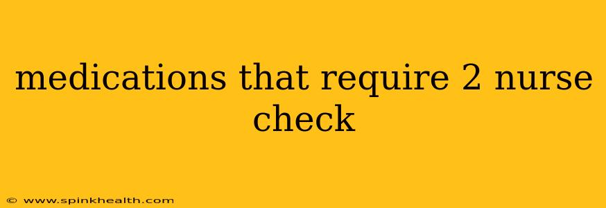 medications that require 2 nurse check