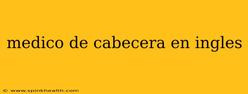 medico de cabecera en ingles