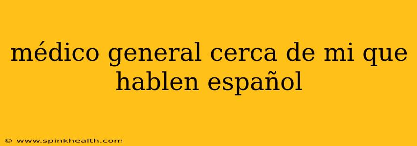 médico general cerca de mi que hablen español