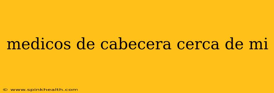 medicos de cabecera cerca de mi