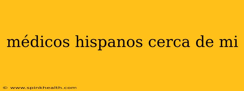 médicos hispanos cerca de mi
