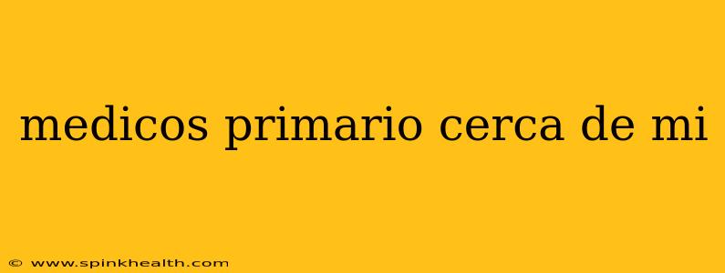 medicos primario cerca de mi