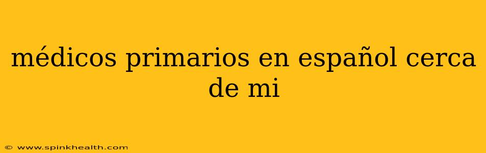 médicos primarios en español cerca de mi