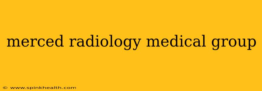 merced radiology medical group
