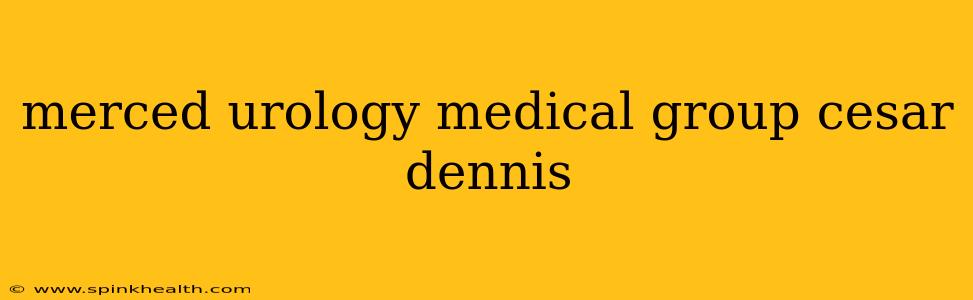 merced urology medical group cesar dennis
