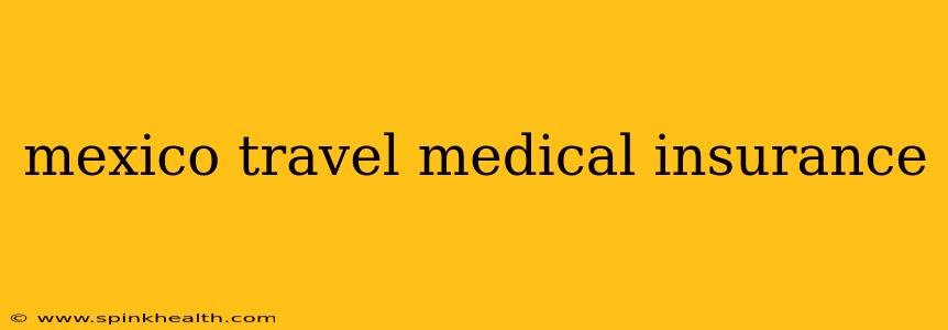 mexico travel medical insurance