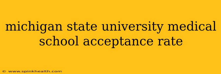 michigan state university medical school acceptance rate