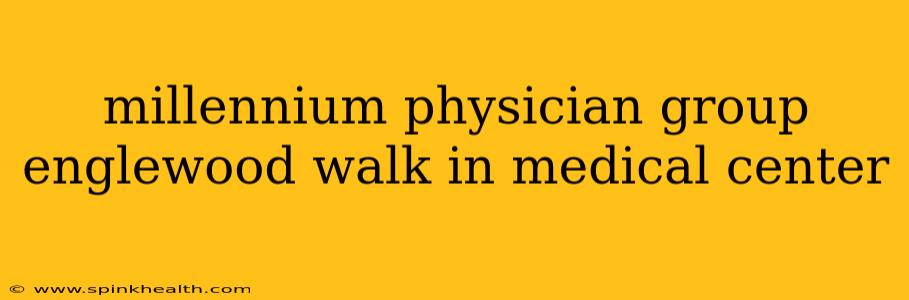 millennium physician group englewood walk in medical center