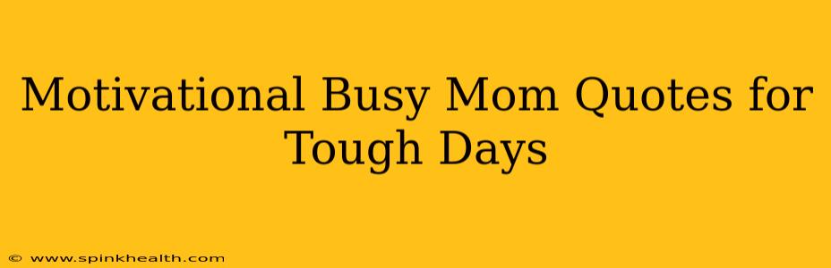 Motivational Busy Mom Quotes for Tough Days