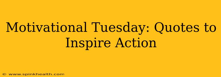 Motivational Tuesday: Quotes to Inspire Action