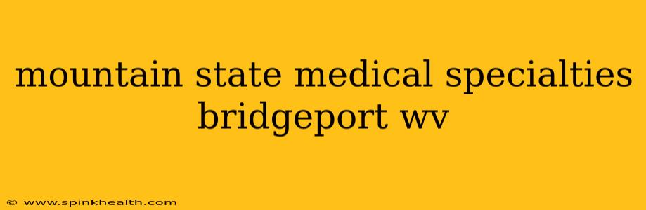 mountain state medical specialties bridgeport wv