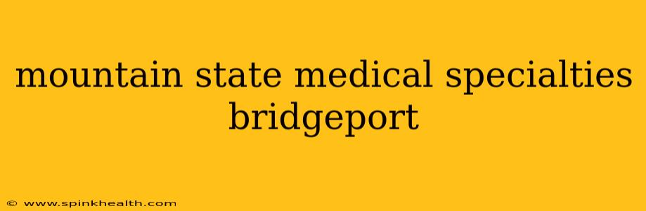 mountain state medical specialties bridgeport