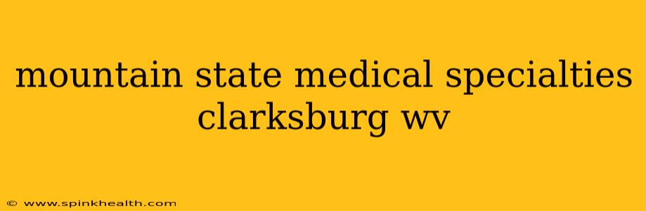 mountain state medical specialties clarksburg wv