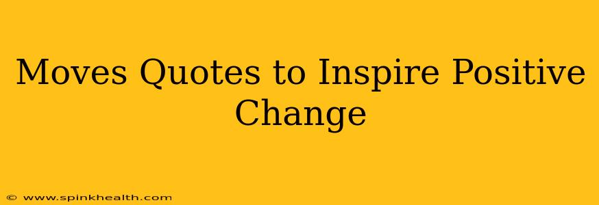 Moves Quotes to Inspire Positive Change