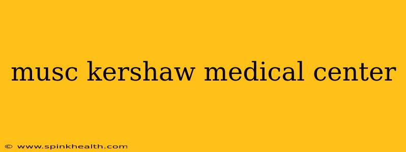 musc kershaw medical center