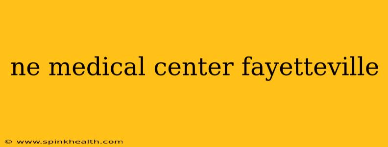 ne medical center fayetteville