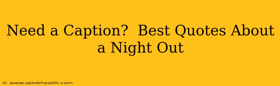 Need a Caption?  Best Quotes About a Night Out