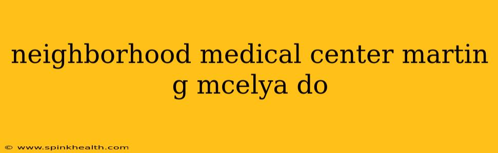 neighborhood medical center martin g mcelya do
