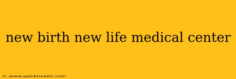 new birth new life medical center