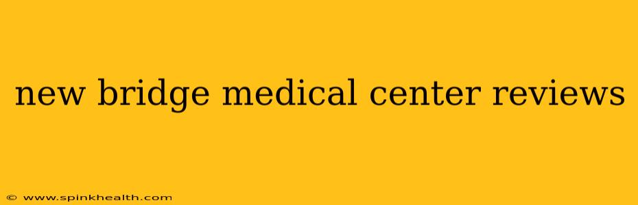 new bridge medical center reviews