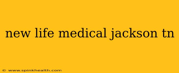 new life medical jackson tn