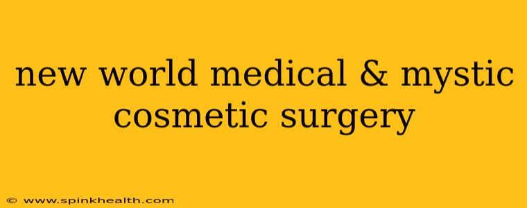 new world medical & mystic cosmetic surgery