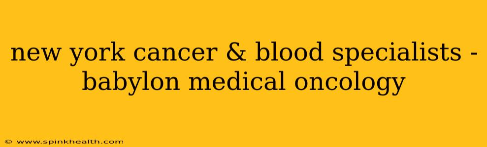new york cancer & blood specialists - babylon medical oncology