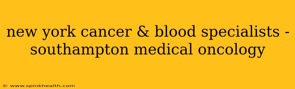 new york cancer & blood specialists - southampton medical oncology