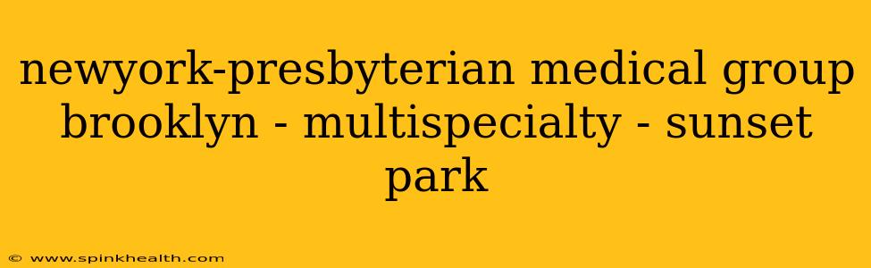 newyork-presbyterian medical group brooklyn - multispecialty - sunset park