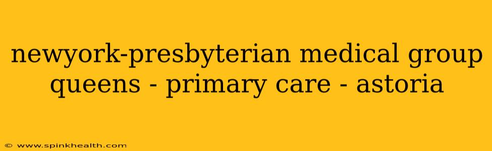 newyork-presbyterian medical group queens - primary care - astoria