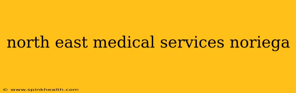 north east medical services noriega