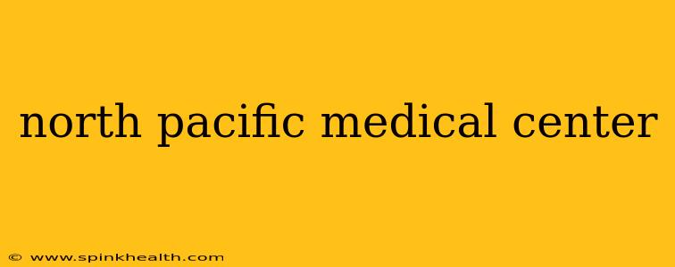 north pacific medical center