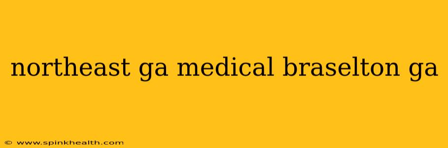 northeast ga medical braselton ga