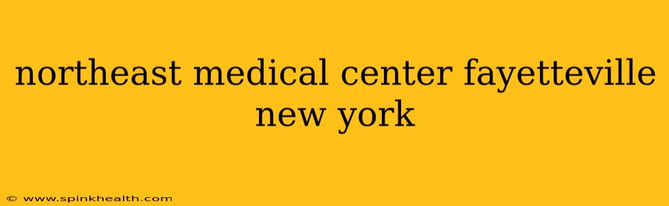 northeast medical center fayetteville new york