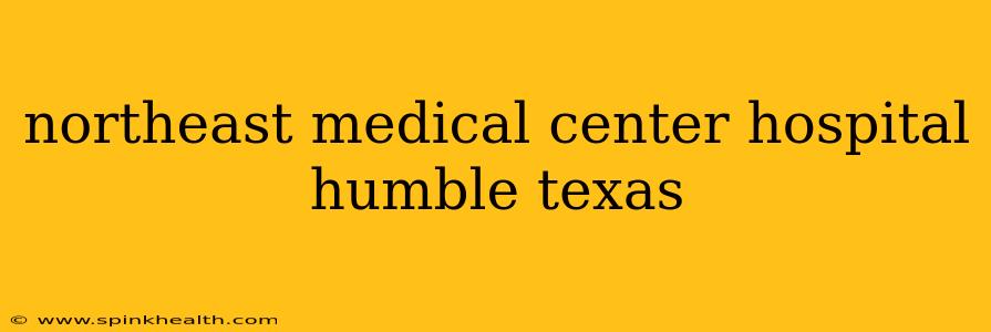 northeast medical center hospital humble texas