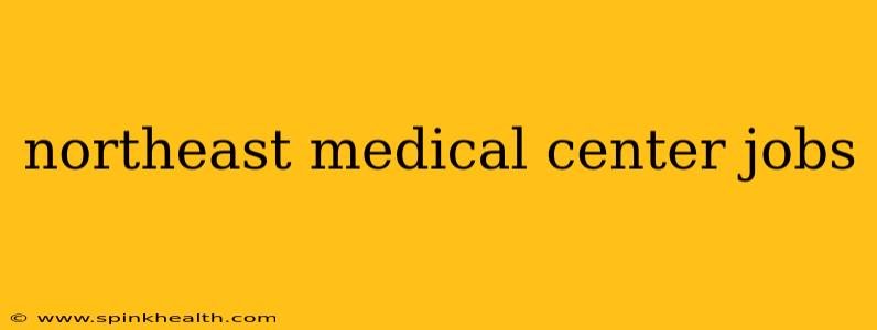 northeast medical center jobs