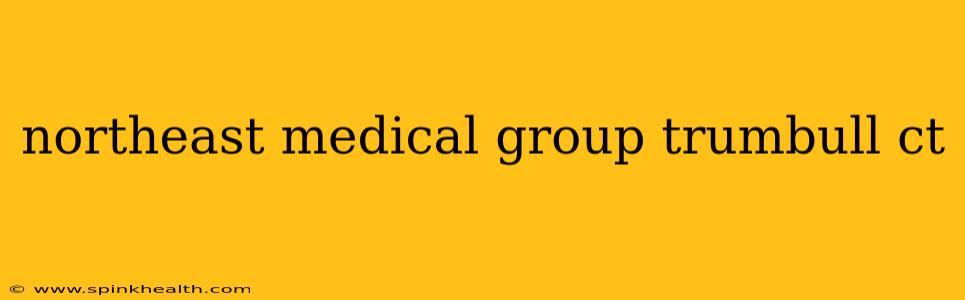 northeast medical group trumbull ct