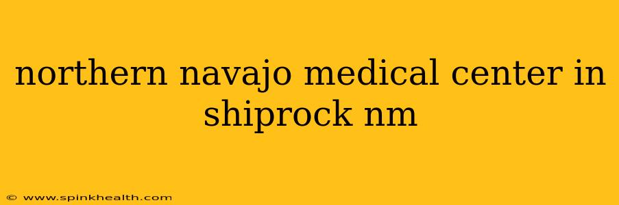 northern navajo medical center in shiprock nm