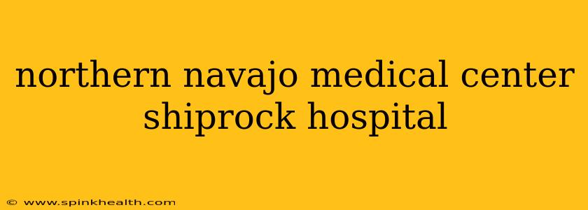 northern navajo medical center shiprock hospital