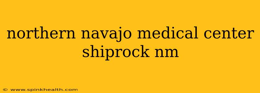 northern navajo medical center shiprock nm