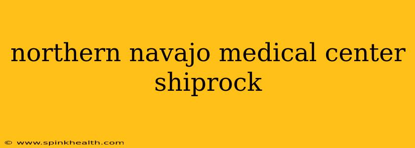 northern navajo medical center shiprock