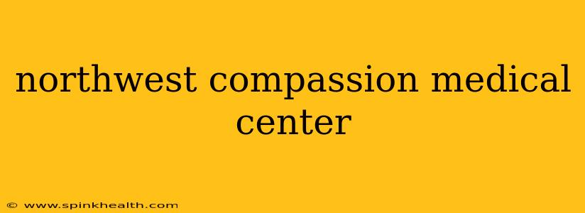 northwest compassion medical center