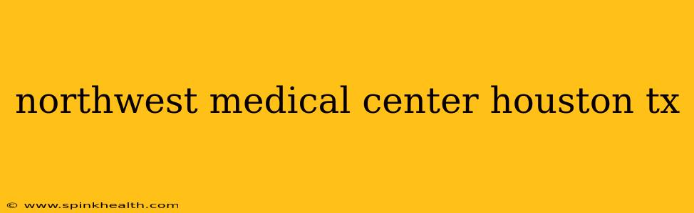 northwest medical center houston tx