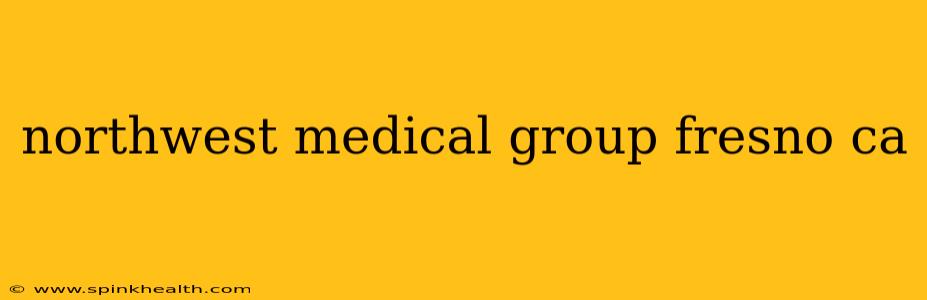 northwest medical group fresno ca