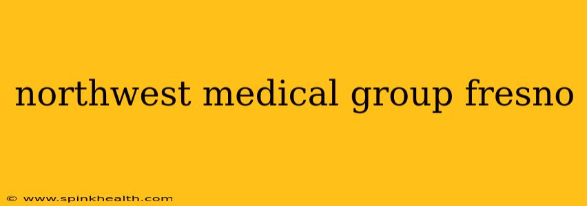 northwest medical group fresno