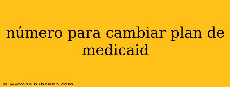 número para cambiar plan de medicaid