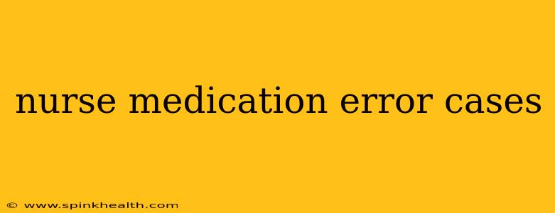 nurse medication error cases
