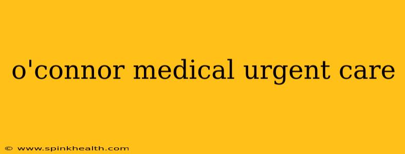 o'connor medical urgent care