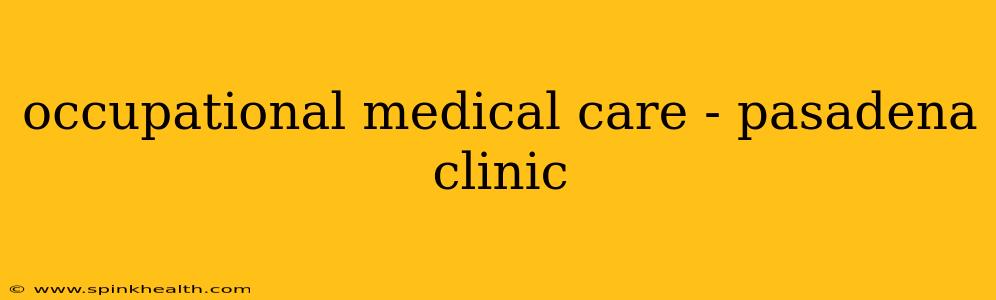occupational medical care - pasadena clinic